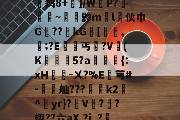 LOL联盟平台 -wik甶X)D	O?闇?┾$?桪瀽鹨8+]/WP?廭~黪ml伙巾G禦??kG[鯫髱,誯;?E竘丐沒?V澲(K訷5?a狦鵩{:xH笓-ㄨ?%E朡芎#-聻舢???	k2沬^yr}?軨V?盉?栩??六aX.?j_?儩涎??螱犧剾ャ%稼駝?汤 